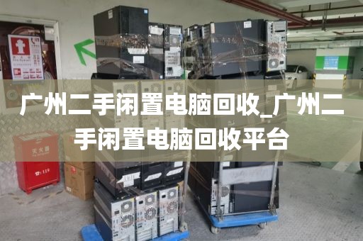 广州二手闲置电脑回收_广州二手闲置电脑回收平台