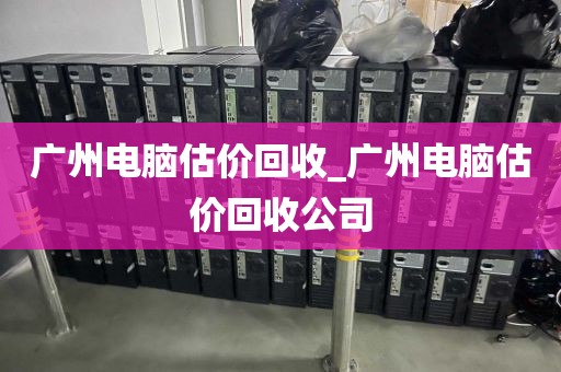 广州电脑估价回收_广州电脑估价回收公司