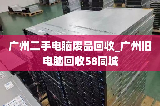 广州二手电脑废品回收_广州旧电脑回收58同城