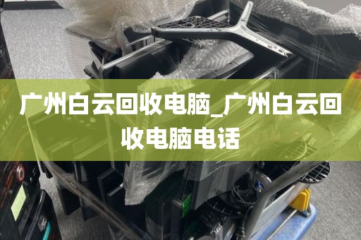 广州白云回收电脑_广州白云回收电脑电话