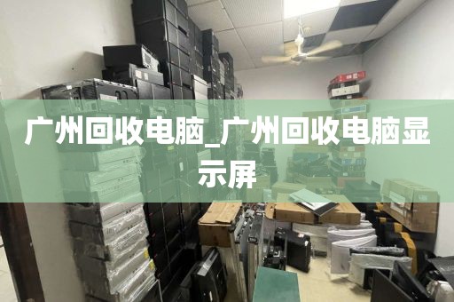 广州回收电脑_广州回收电脑显示屏