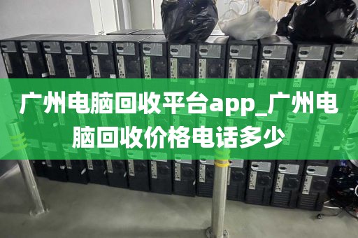 广州电脑回收平台app_广州电脑回收价格电话多少