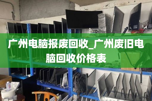 广州电脑报废回收_广州废旧电脑回收价格表