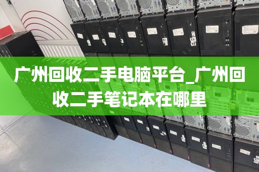 广州回收二手电脑平台_广州回收二手笔记本在哪里