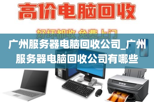 广州服务器电脑回收公司_广州服务器电脑回收公司有哪些