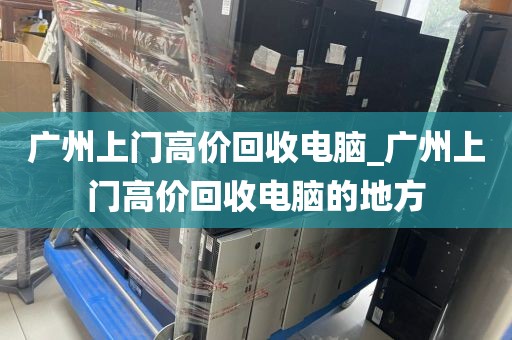 广州上门高价回收电脑_广州上门高价回收电脑的地方