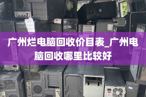 广州烂电脑回收价目表_广州电脑回收哪里比较好