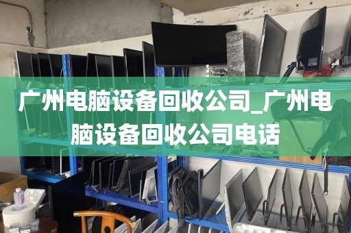 广州电脑设备回收公司_广州电脑设备回收公司电话