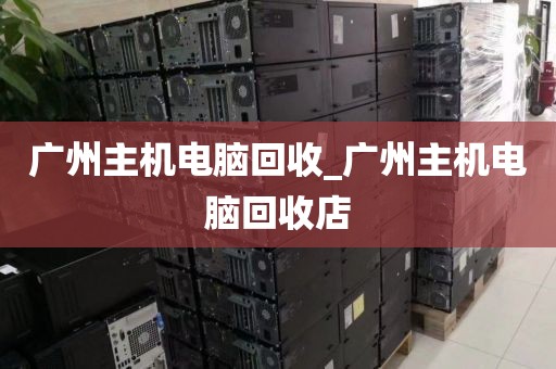 广州主机电脑回收_广州主机电脑回收店