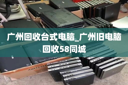 广州回收台式电脑_广州旧电脑回收58同城