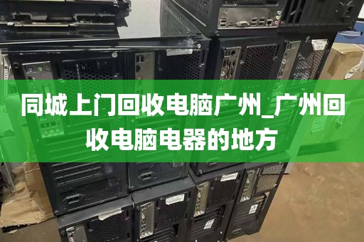 同城上门回收电脑广州_广州回收电脑电器的地方