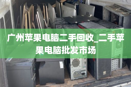 广州苹果电脑二手回收_二手苹果电脑批发市场