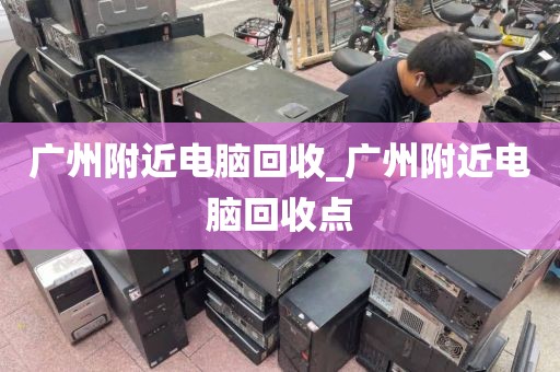 广州附近电脑回收_广州附近电脑回收点