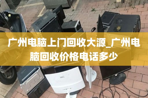 广州电脑上门回收大源_广州电脑回收价格电话多少