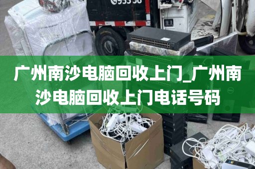 广州南沙电脑回收上门_广州南沙电脑回收上门电话号码