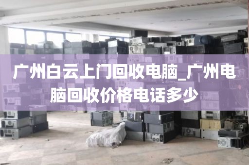 广州白云上门回收电脑_广州电脑回收价格电话多少