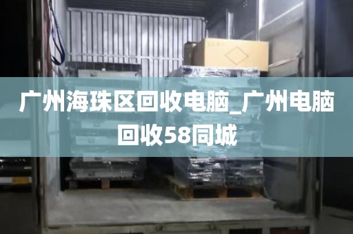 广州海珠区回收电脑_广州电脑回收58同城