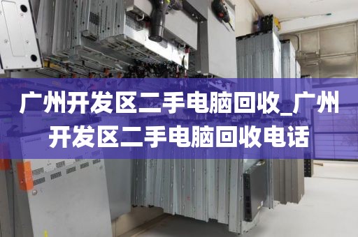 广州开发区二手电脑回收_广州开发区二手电脑回收电话