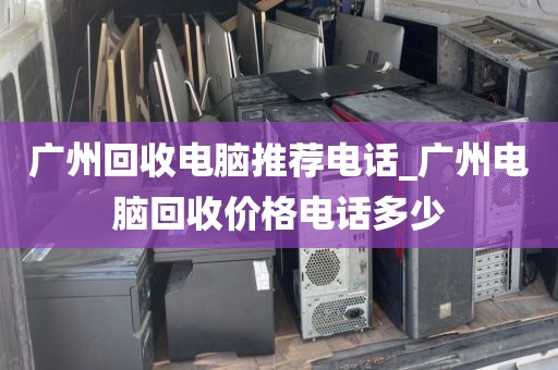 广州回收电脑推荐电话_广州电脑回收价格电话多少