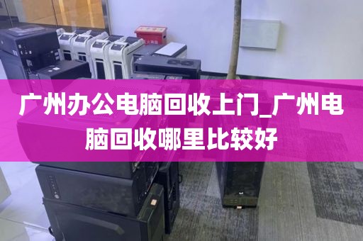 广州办公电脑回收上门_广州电脑回收哪里比较好