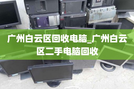 广州白云区回收电脑_广州白云区二手电脑回收