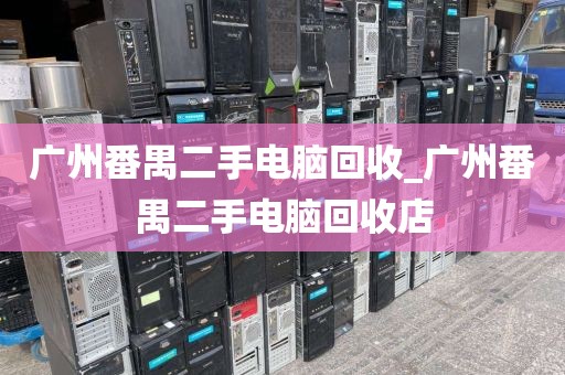 广州番禺二手电脑回收_广州番禺二手电脑回收店