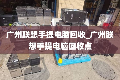 广州联想手提电脑回收_广州联想手提电脑回收点