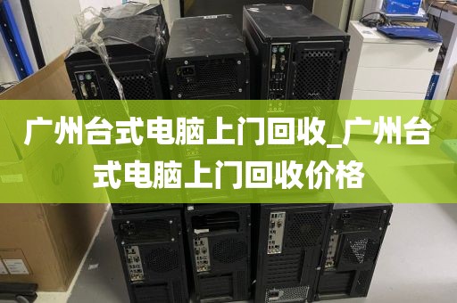 广州台式电脑上门回收_广州台式电脑上门回收价格