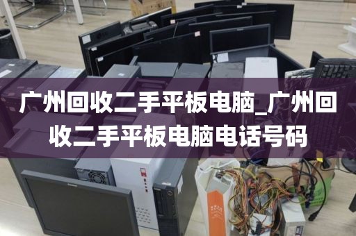 广州回收二手平板电脑_广州回收二手平板电脑电话号码